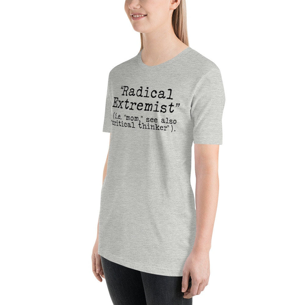 Radical Extremist i.e. Mom See Also Critical Thinker Shirt, Conservative Shirt, Freedom Shirt