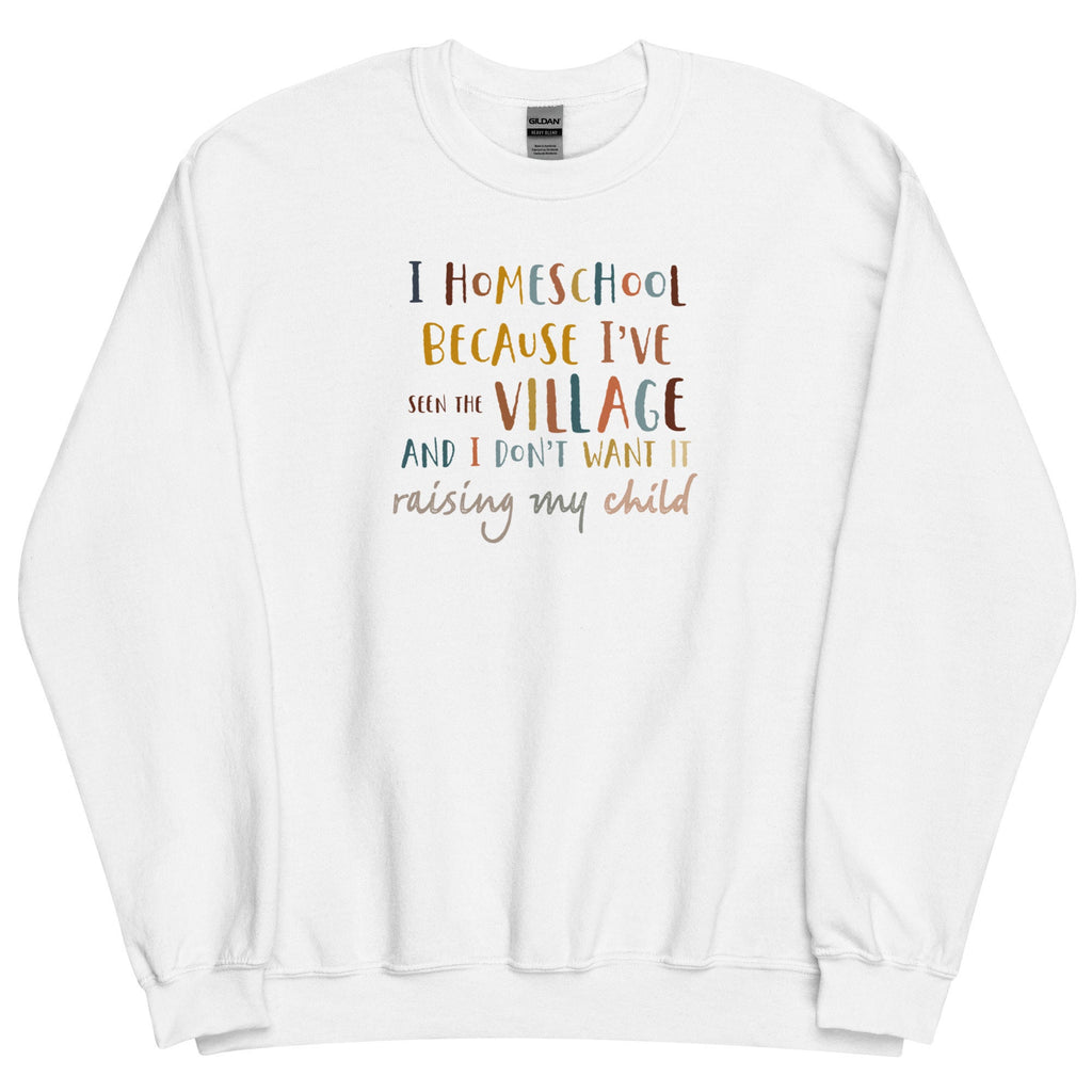 I Homeschool Because I’ve Seen The Village And I Don’t Want It Raising My Child Sweatshirt, Homeschool Mom Crewneck Sweater