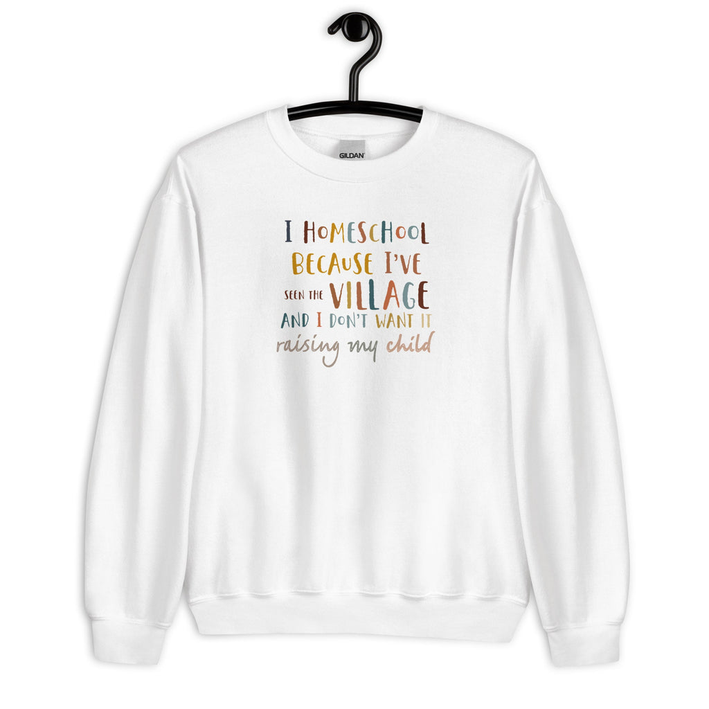 I Homeschool Because I’ve Seen The Village And I Don’t Want It Raising My Child Sweatshirt, Homeschool Mom Crewneck Sweater