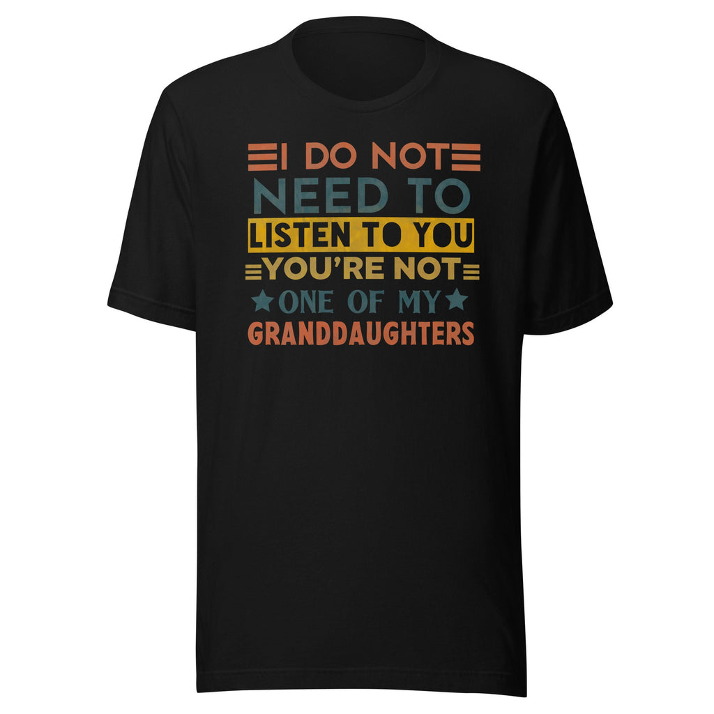 I Do Not Need To Listen To You You’re Not One Of My Granddaughters Shirt, Grandpa Shirt, Father&#39;s Day Gift, Gift for Grandpa