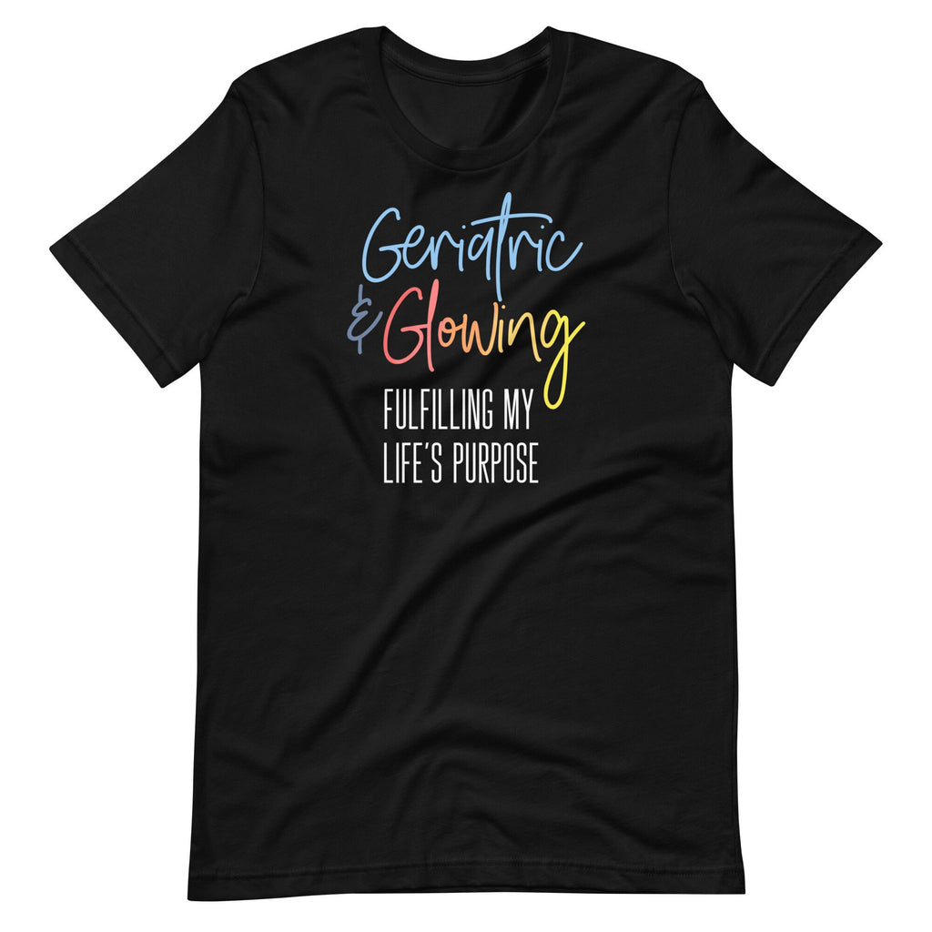 Geriatric and Glowing Fulfilling My Life’s Purpose Shirt