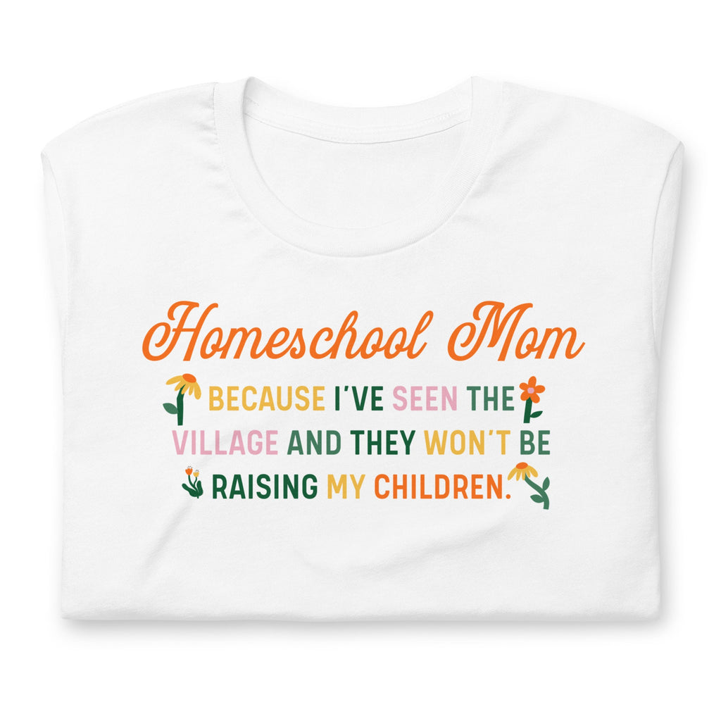 Homeschool Mom Because I’ve Seen The Village And They Won’t Be Raising My Children Shirt