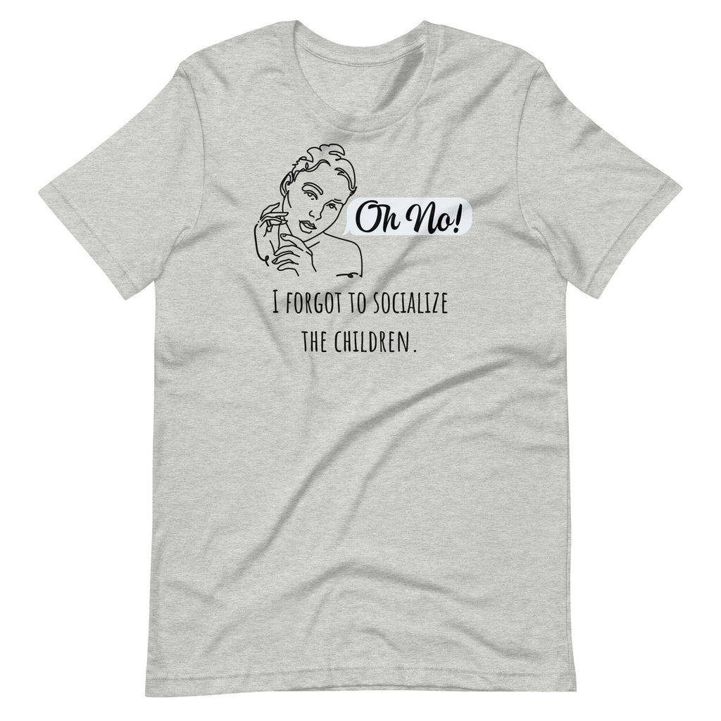 Oh No! I Forgot To Socialize the Children Shirt, Sarcastic Funny Homeschool Mom T-Shirt